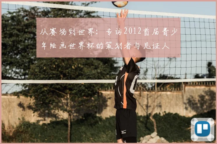 从赛场到世界：专访2012首届青少年绘画世界杯的策划者与见证人