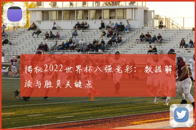 揭秘2022世界杯八强竞彩：数据解读与胜负关键点