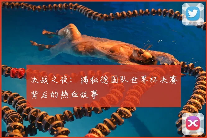 决战之夜：揭秘德国队世界杯决赛背后的热血故事