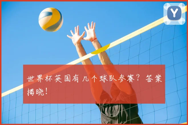 世界杯英国有几个球队参赛？答案揭晓！