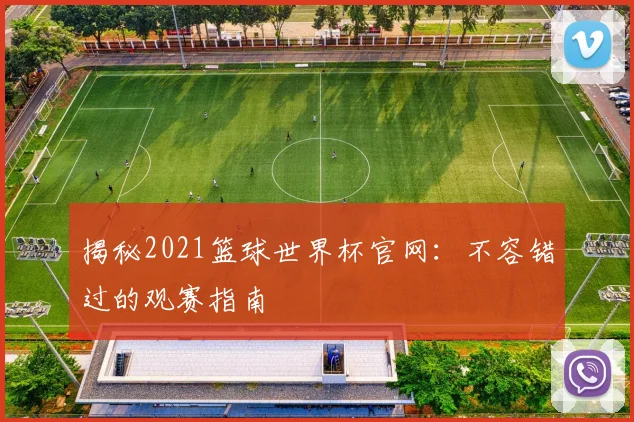 揭秘2021篮球世界杯官网：不容错过的观赛指南