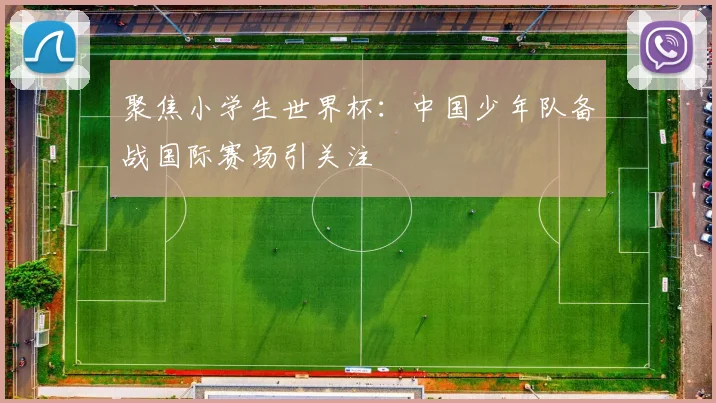 聚焦小学生世界杯：中国少年队备战国际赛场引关注