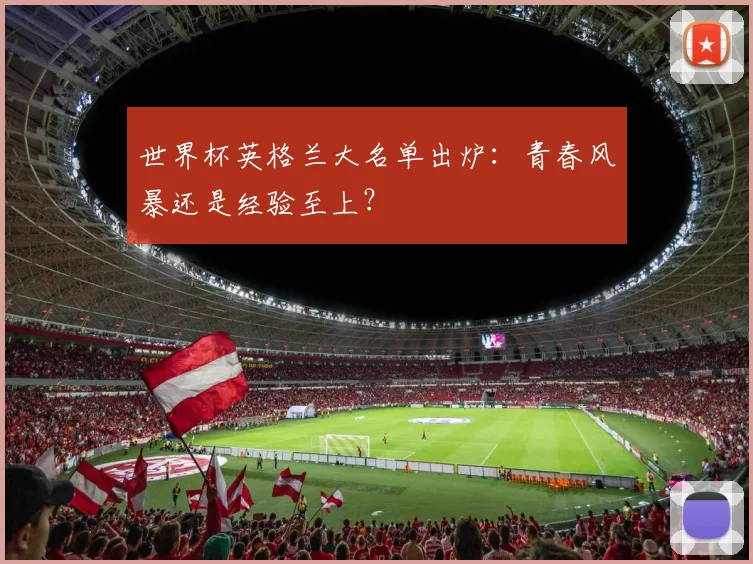 世界杯英格兰大名单出炉：青春风暴还是经验至上？