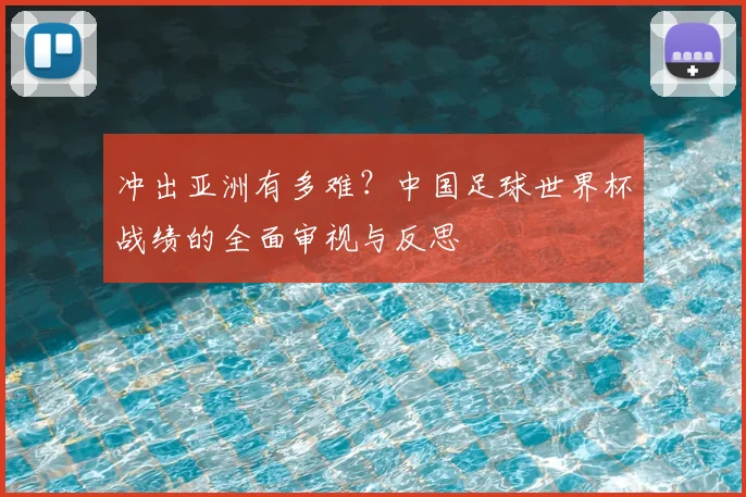 冲出亚洲有多难？中国足球世界杯战绩的全面审视与反思