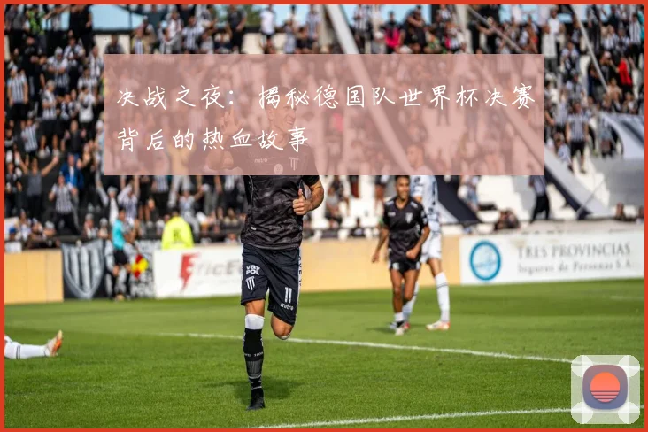 决战之夜：揭秘德国队世界杯决赛背后的热血故事