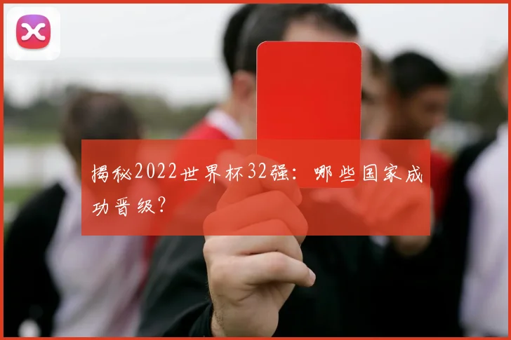 揭秘2022世界杯32强：哪些国家成功晋级？