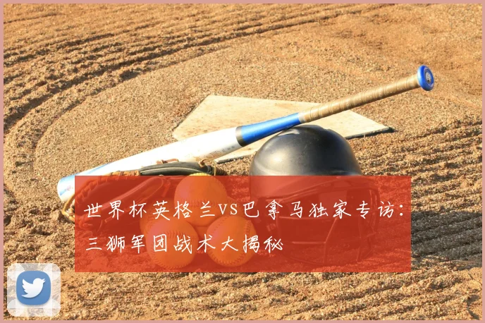 世界杯英格兰vs巴拿马独家专访：三狮军团战术大揭秘