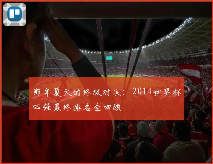那年夏天的终极对决：2014世界杯四强最终排名全回顾