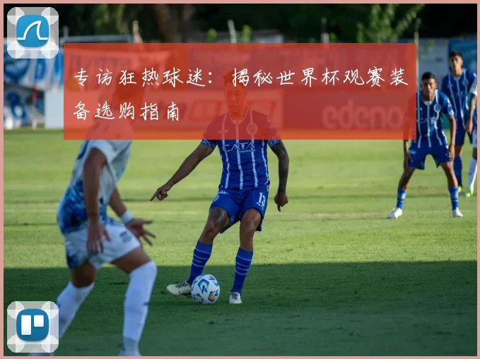 专访狂热球迷：揭秘世界杯观赛装备选购指南